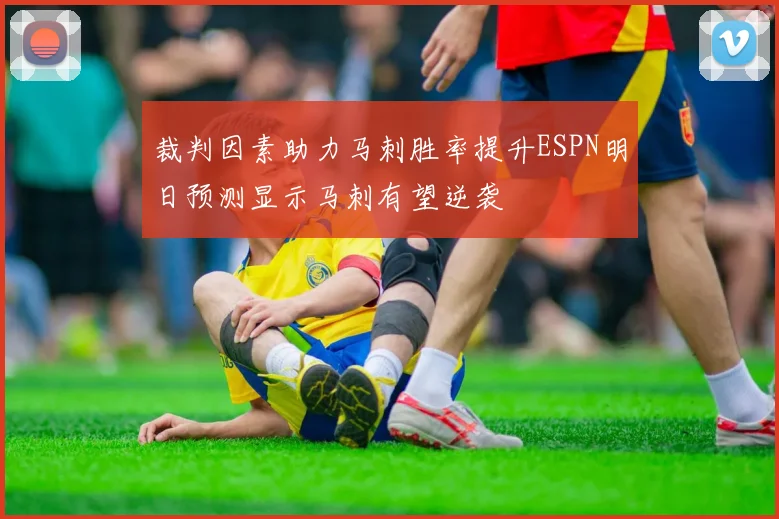 裁判因素助力马刺胜率提升ESPN明日预测显示马刺有望逆袭
