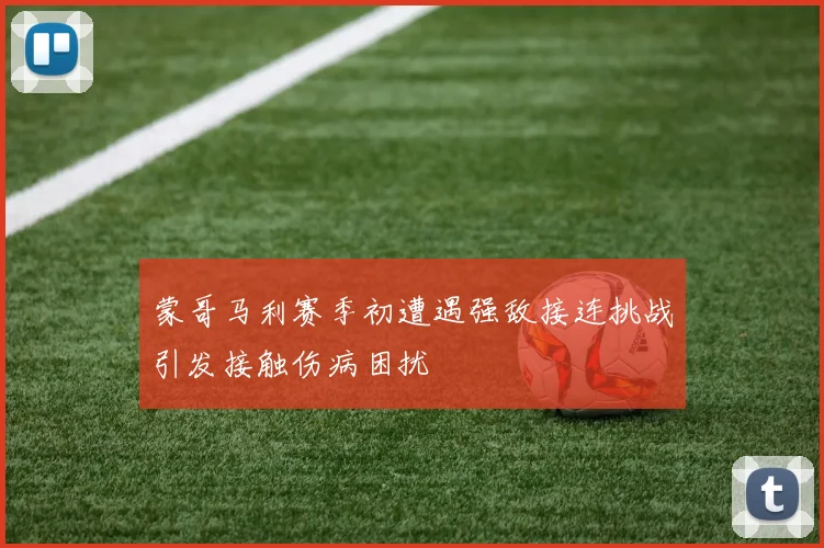 蒙哥马利赛季初遭遇强敌接连挑战引发接触伤病困扰