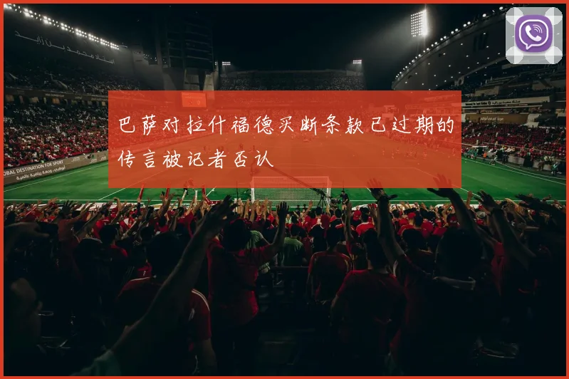 巴萨对拉什福德买断条款已过期的传言被记者否认