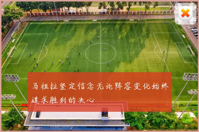 马祖拉坚定信念无论阵容变化始终追求胜利的决心