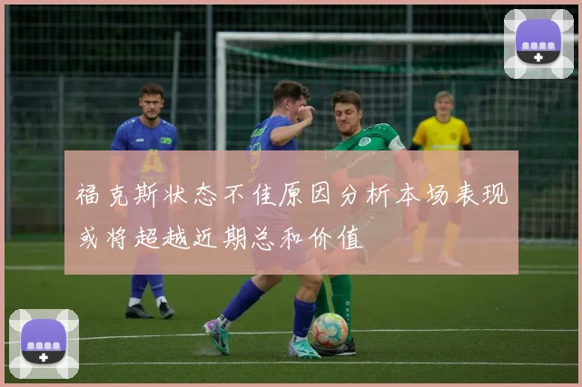 福克斯状态不佳原因分析本场表现或将超越近期总和价值