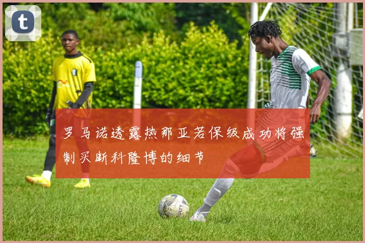 罗马诺透露热那亚若保级成功将强制买断科隆博的细节