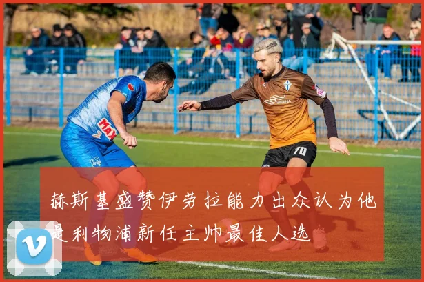 赫斯基盛赞伊劳拉能力出众认为他是利物浦新任主帅最佳人选